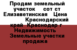 Продам земельный участок. 6 сот.ст Елизаветинская › Цена ­ 700 000 - Краснодарский край, Краснодар г. Недвижимость » Земельные участки продажа   
